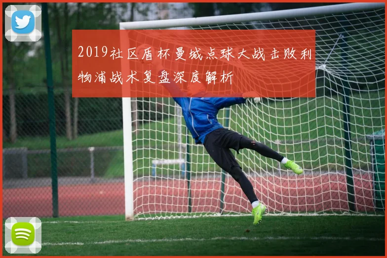 2019社区盾杯曼城点球大战击败利物浦战术复盘深度解析