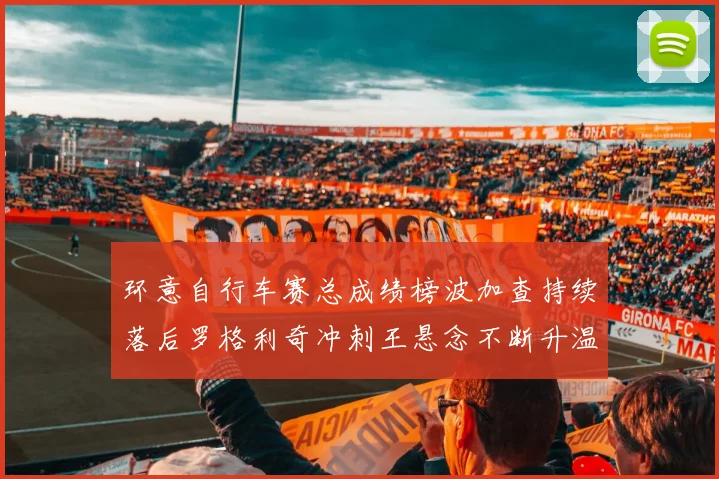 环意自行车赛总成绩榜波加查持续落后罗格利奇冲刺王悬念不断升温