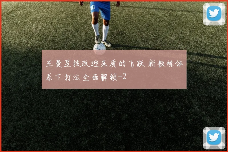 王曼昱技改迎来质的飞跃 新教练体系下打法全面解锁