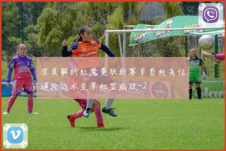 深度解析红魔曼联新赛季首轮高位逼抢战术变革初显成效
